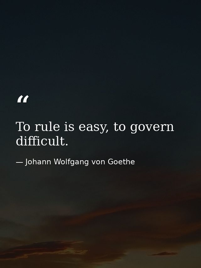 To rule is easy, to govern difficult. — Johann Wolfgang von Goethe