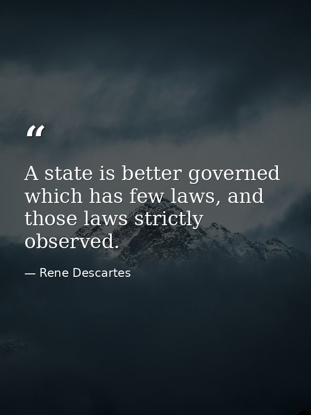 A state is better governed which has few laws, and those laws strictly observed. — Rene Descartes