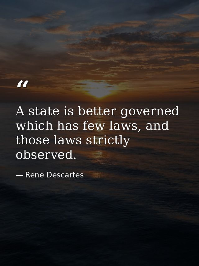 A state is better governed which has few laws, and those laws strictly observed. — Rene Descartes