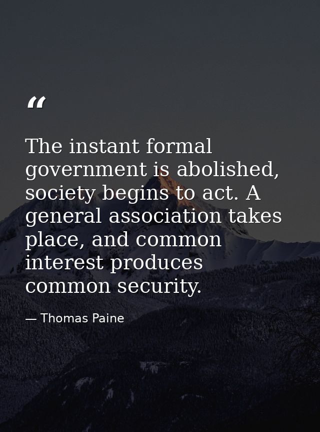 The instant formal government is abolished, society begins to act. A general association takes place, and common interes — Thomas Paine