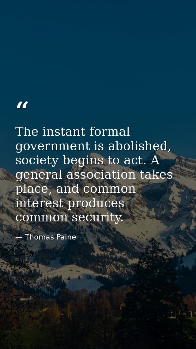 The instant formal government is abolished, society begins to act. A general association takes place, and common interes — Thomas Paine
