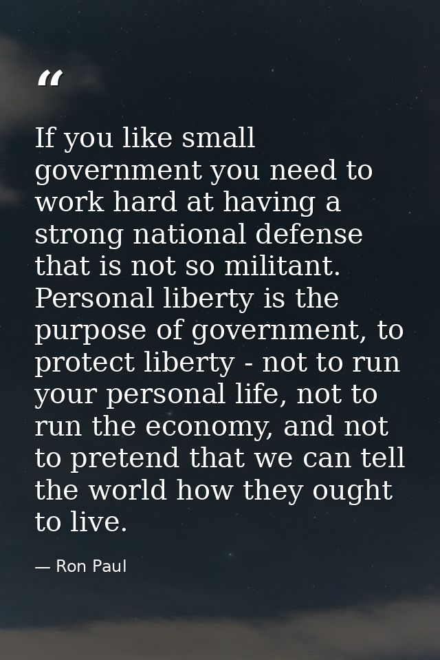 If you like small government you need to work hard at having a strong national defense that is not so militant. Personal — Ron Paul