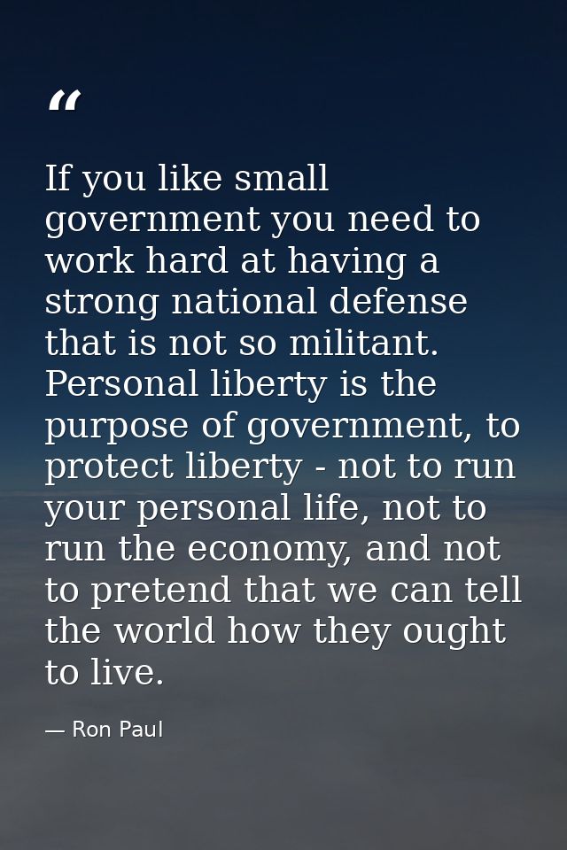 If you like small government you need to work hard at having a strong national defense that is not so militant. Personal — Ron Paul