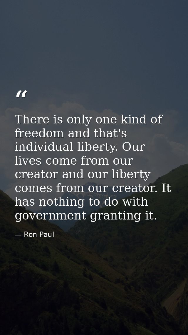 There is only one kind of freedom and that's individual liberty. Our lives come from our creator and our liberty comes f — Ron Paul