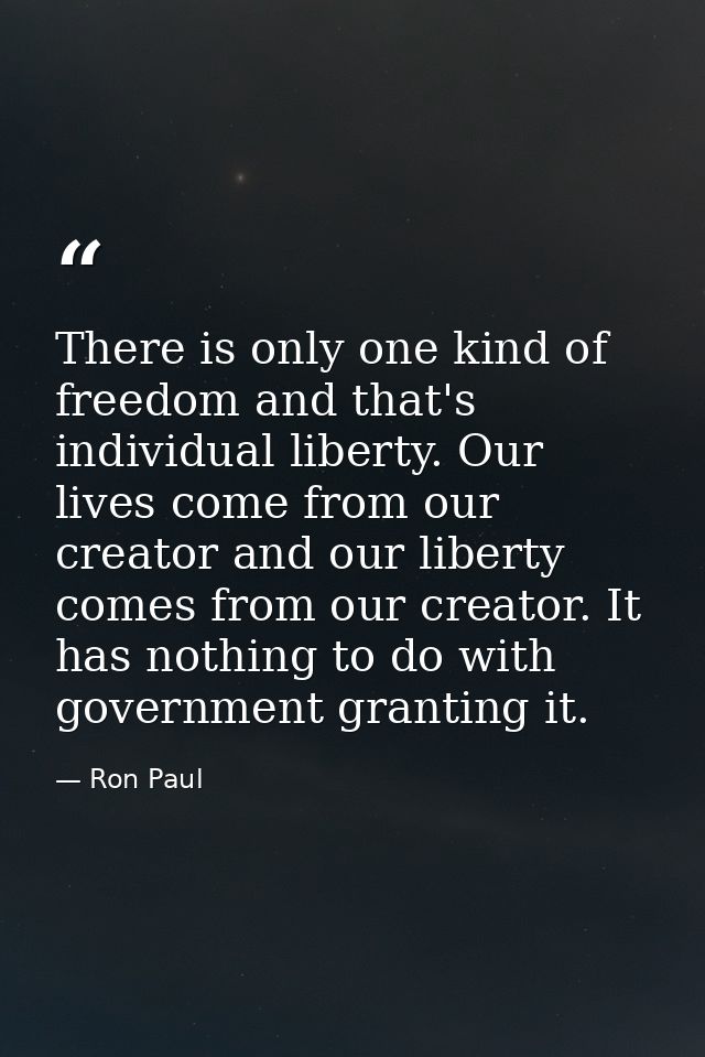 There is only one kind of freedom and that's individual liberty. Our lives come from our creator and our liberty comes f — Ron Paul