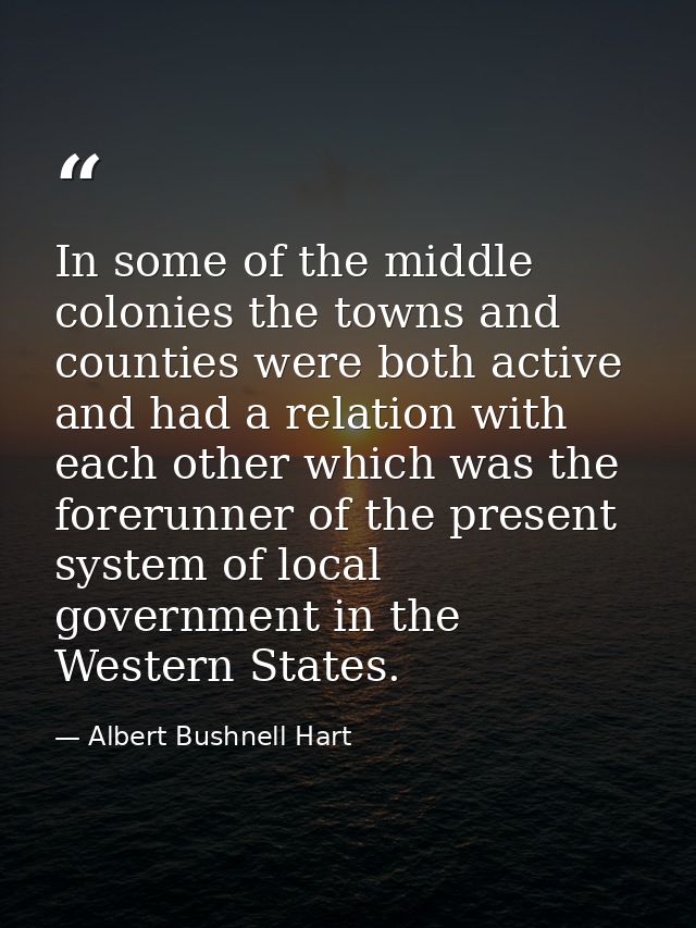 In some of the middle colonies the towns and counties were both active and had a relation with each other which was the  — Albert Bushnell Hart