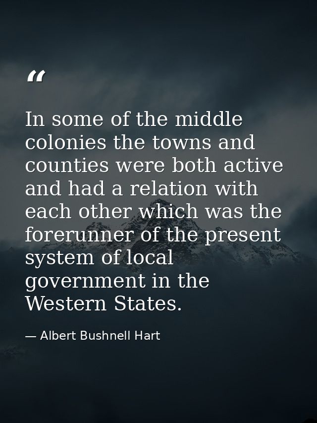 In some of the middle colonies the towns and counties were both active and had a relation with each other which was the  — Albert Bushnell Hart