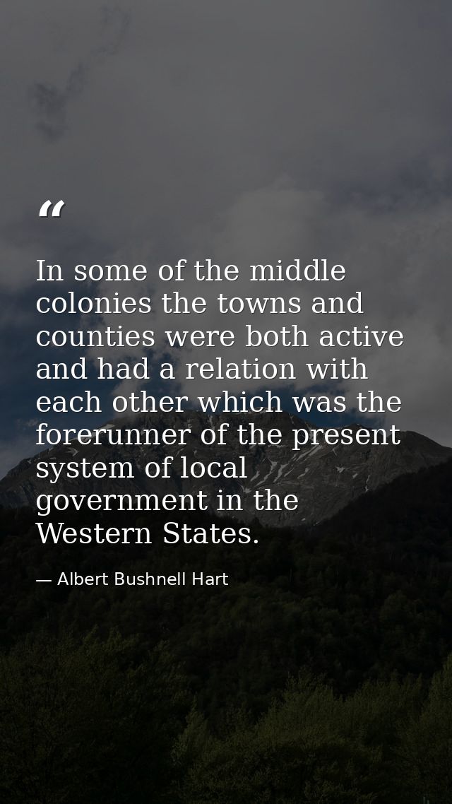 In some of the middle colonies the towns and counties were both active and had a relation with each other which was the  — Albert Bushnell Hart