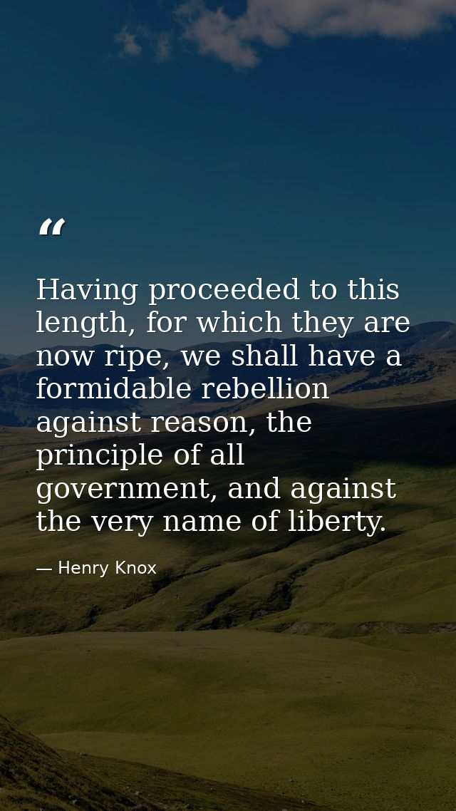 Having proceeded to this length, for which they are now ripe, we shall have a formidable rebellion against reason, the p — Henry Knox