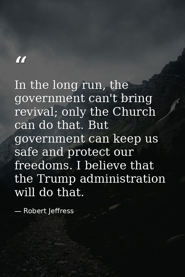 In the long run, the government can't bring revival; only the Church can do that. But government can keep us safe and pr — Robert Jeffress