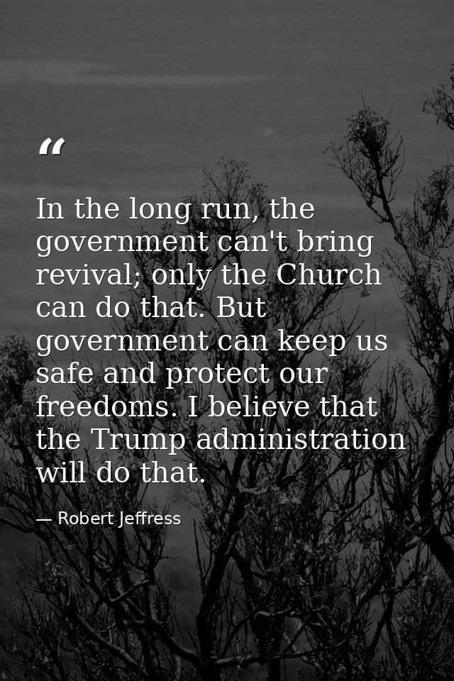 In the long run, the government can't bring revival; only the Church can do that. But government can keep us safe and pr — Robert Jeffress