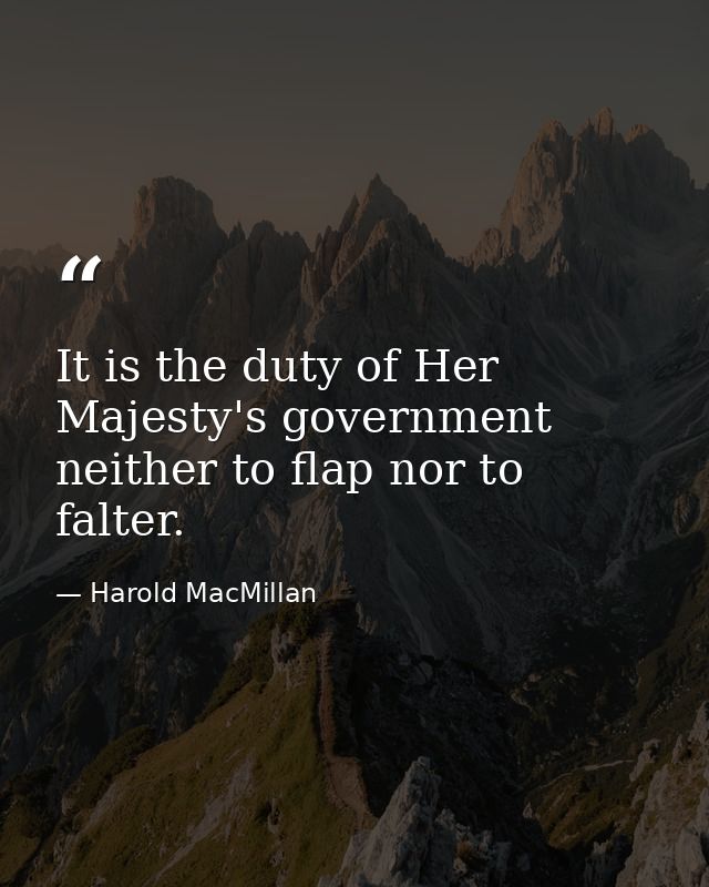 It is the duty of Her Majesty's government neither to flap nor to falter. — Harold MacMillan