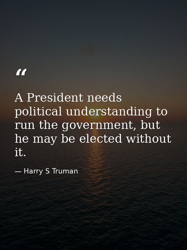 A President needs political understanding to run the government, but he may be elected without it. — Harry S Truman