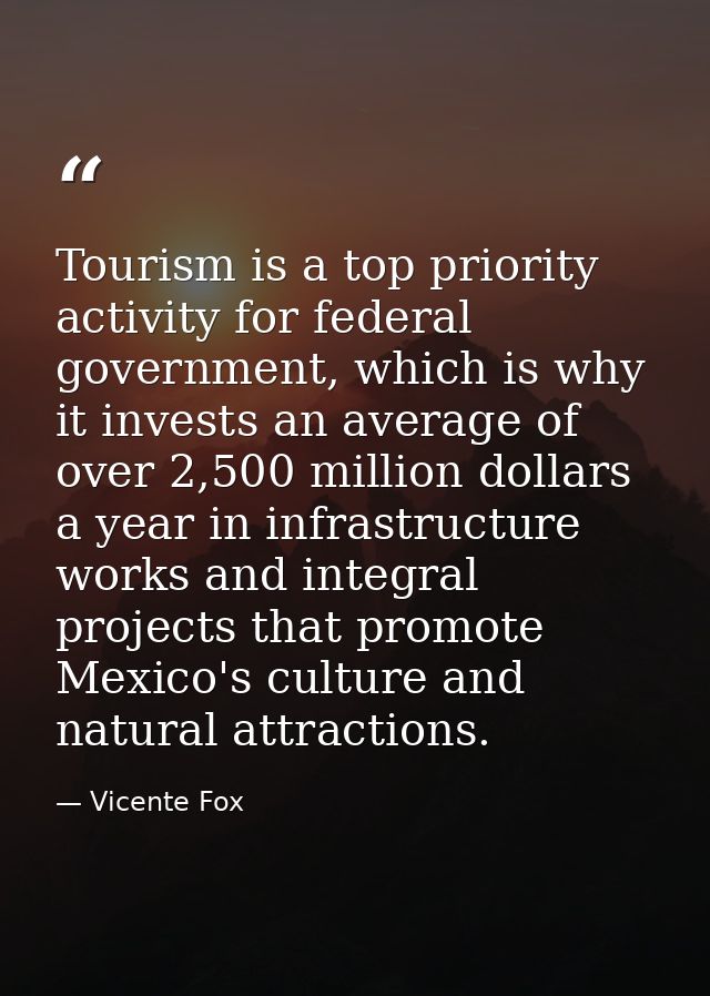 Tourism is a top priority activity for federal government, which is why it invests an average of over 2,500 million doll — Vicente Fox