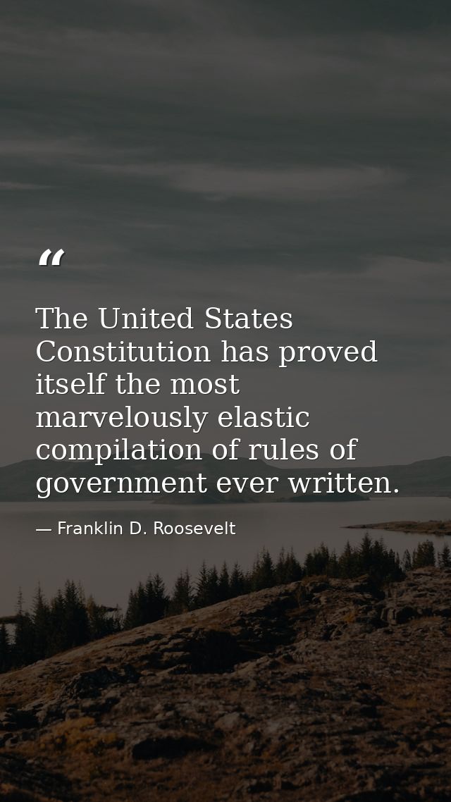 The United States Constitution has proved itself the most marvelously elastic compilation of rules of government ever wr — Franklin D. Roosevelt
