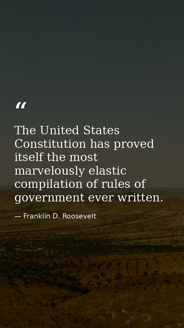 The United States Constitution has proved itself the most marvelously elastic compilation of rules of government ever wr — Franklin D. Roosevelt