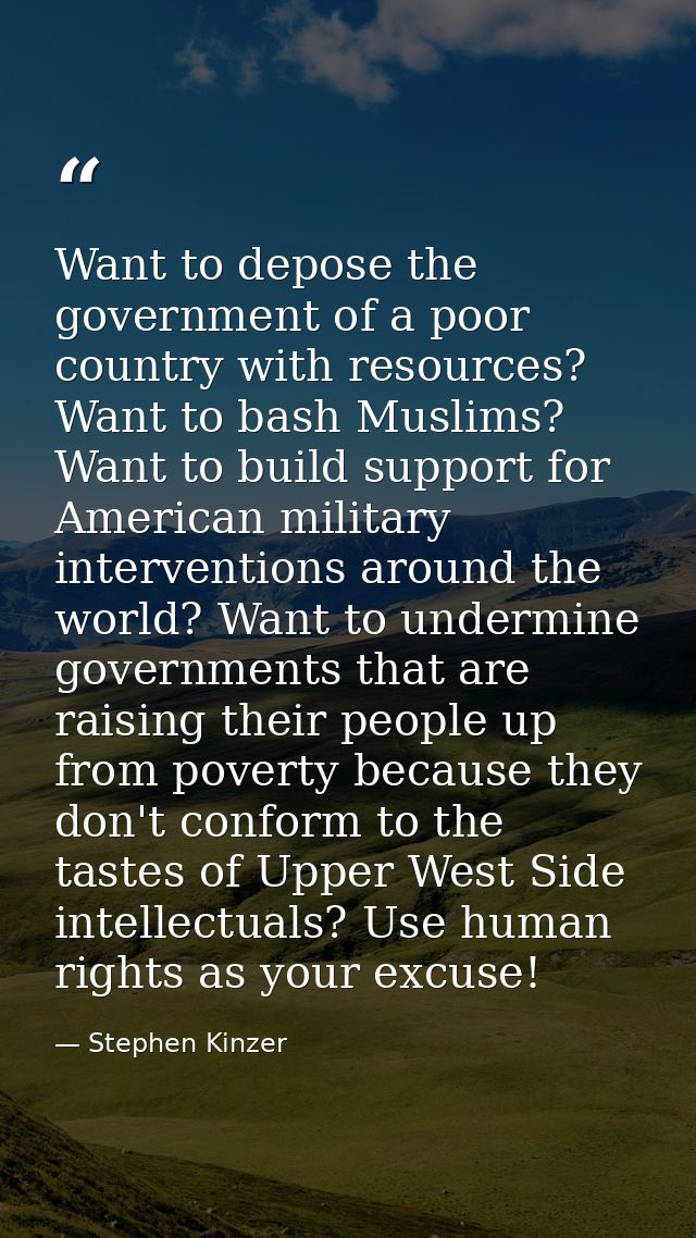 Want to depose the government of a poor country with resources? Want to bash Muslims? Want to build support for American — Stephen Kinzer