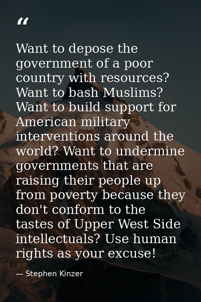 Want to depose the government of a poor country with resources? Want to bash Muslims? Want to build support for American — Stephen Kinzer