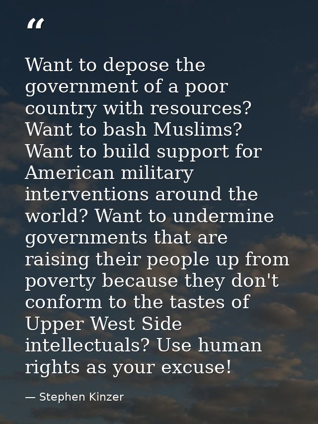 Want to depose the government of a poor country with resources? Want to bash Muslims? Want to build support for American — Stephen Kinzer