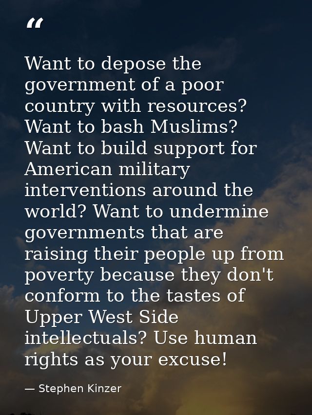 Want to depose the government of a poor country with resources? Want to bash Muslims? Want to build support for American — Stephen Kinzer