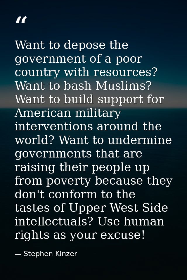 Want to depose the government of a poor country with resources? Want to bash Muslims? Want to build support for American — Stephen Kinzer