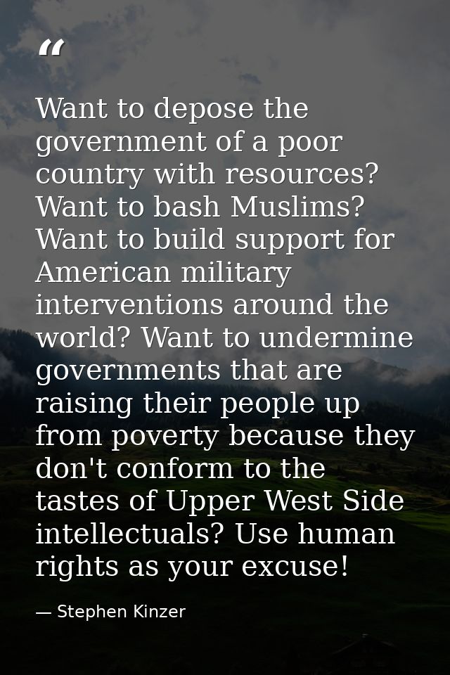 Want to depose the government of a poor country with resources? Want to bash Muslims? Want to build support for American — Stephen Kinzer
