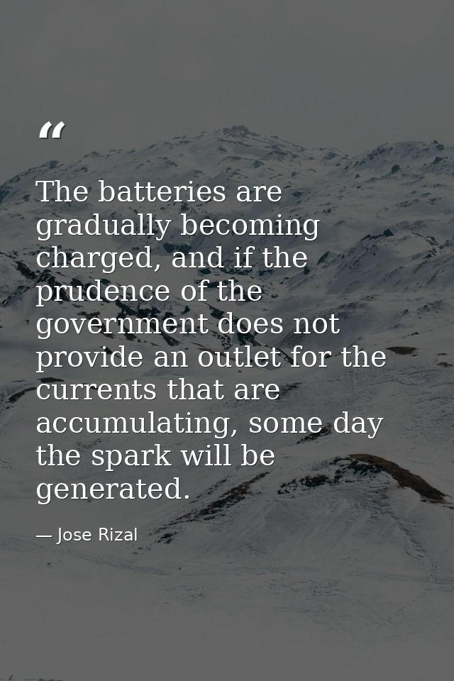 The batteries are gradually becoming charged, and if the prudence of the government does not provide an outlet for the c — Jose Rizal