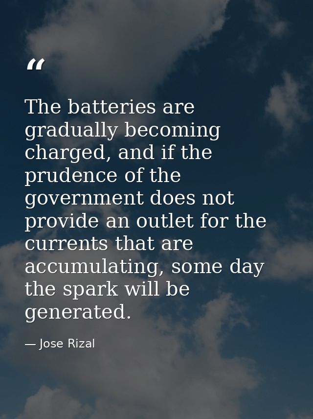 The batteries are gradually becoming charged, and if the prudence of the government does not provide an outlet for the c — Jose Rizal