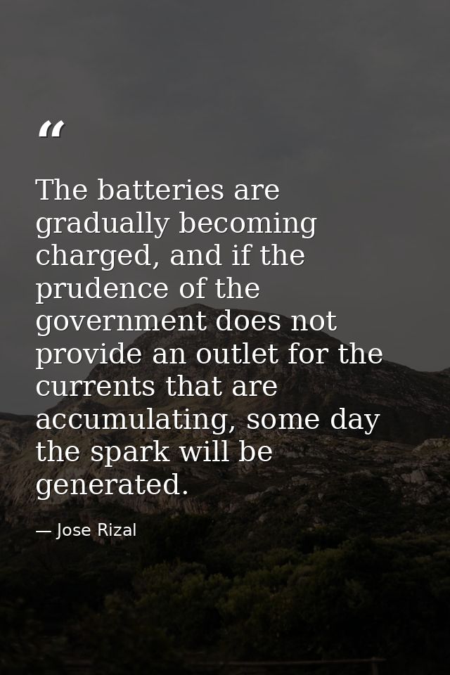The batteries are gradually becoming charged, and if the prudence of the government does not provide an outlet for the c — Jose Rizal