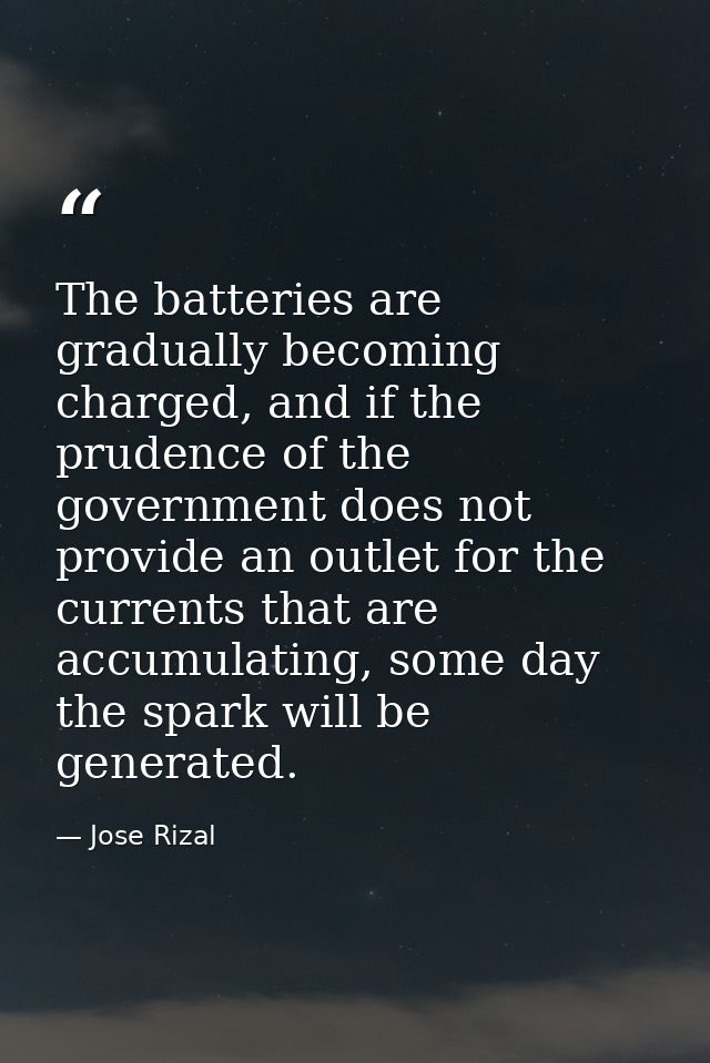 The batteries are gradually becoming charged, and if the prudence of the government does not provide an outlet for the c — Jose Rizal