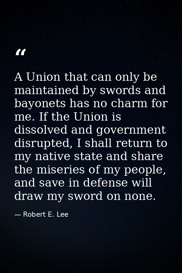 A Union that can only be maintained by swords and bayonets has no charm for me. If the Union is dissolved and government — Robert E. Lee