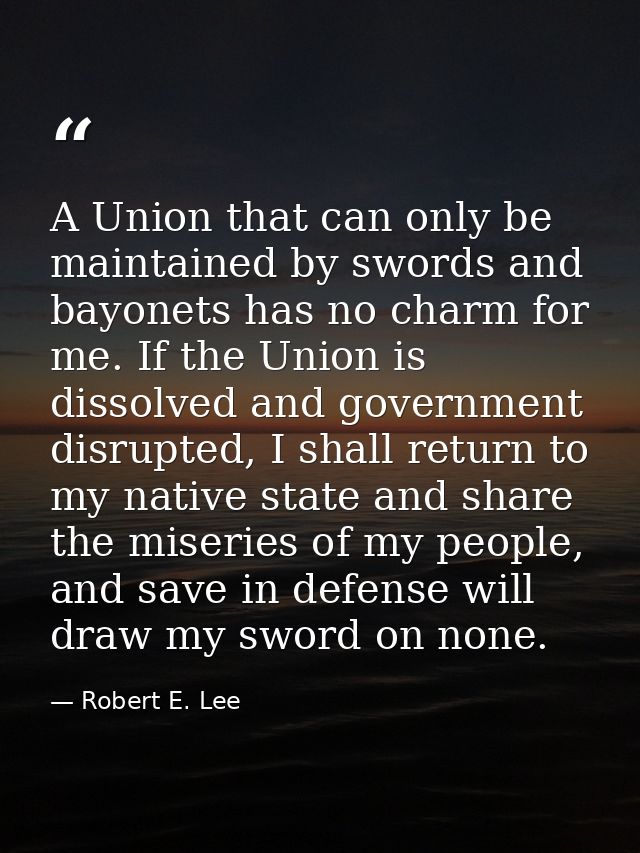 A Union that can only be maintained by swords and bayonets has no charm for me. If the Union is dissolved and government — Robert E. Lee