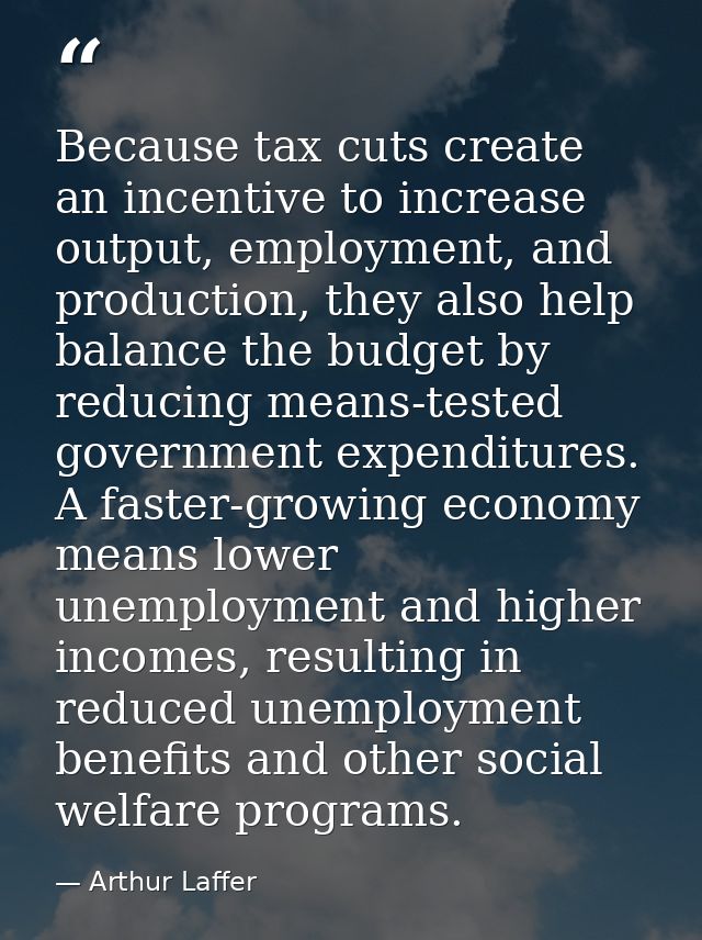 Because tax cuts create an incentive to increase output, employment, and production, they also help balance the budget b — Arthur Laffer