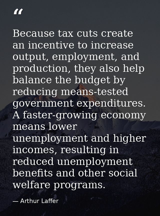 Because tax cuts create an incentive to increase output, employment, and production, they also help balance the budget b — Arthur Laffer