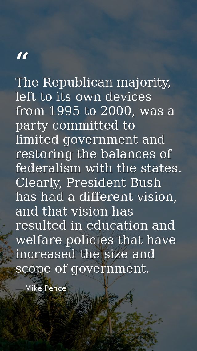 The Republican majority, left to its own devices from 1995 to 2000, was a party committed to limited government and rest — Mike Pence
