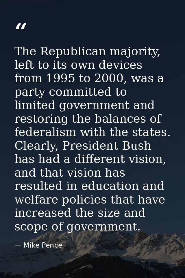 The Republican majority, left to its own devices from 1995 to 2000, was a party committed to limited government and rest — Mike Pence