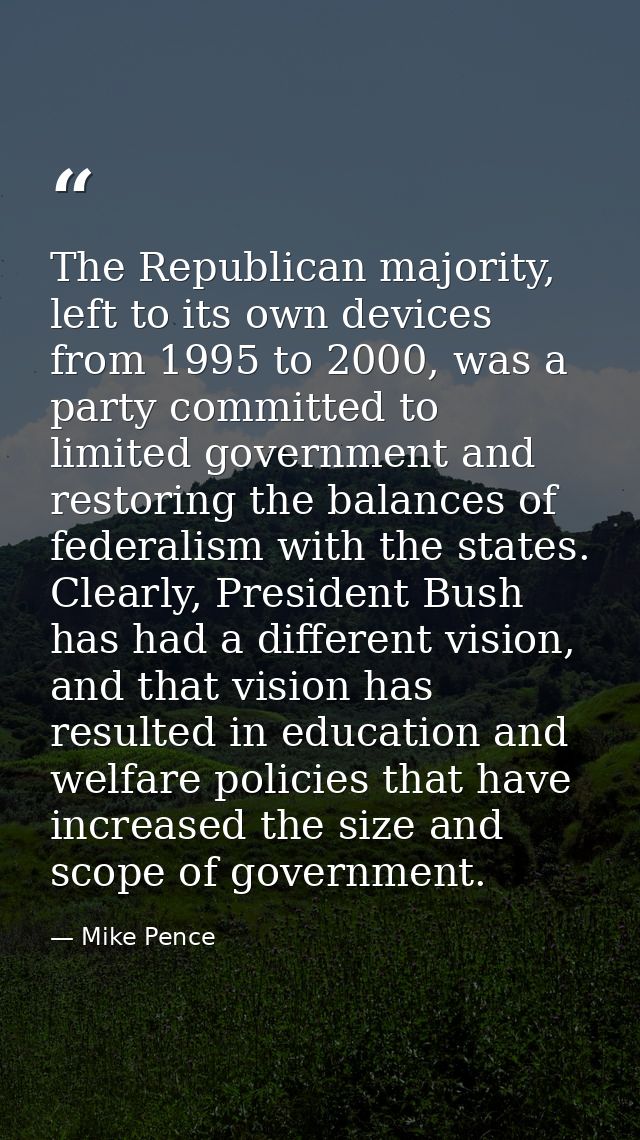 The Republican majority, left to its own devices from 1995 to 2000, was a party committed to limited government and rest — Mike Pence