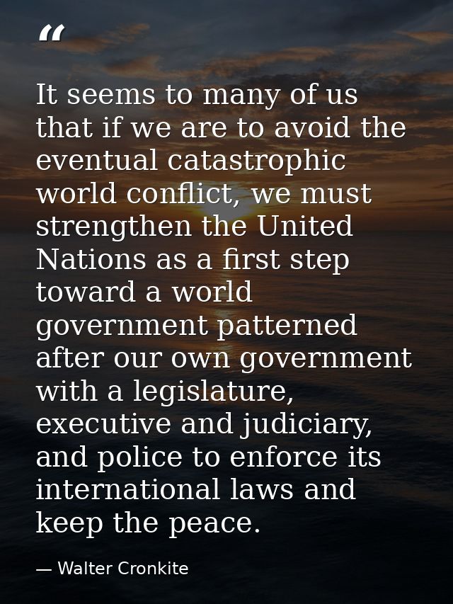 It seems to many of us that if we are to avoid the eventual catastrophic world conflict, we must strengthen the United N — Walter Cronkite