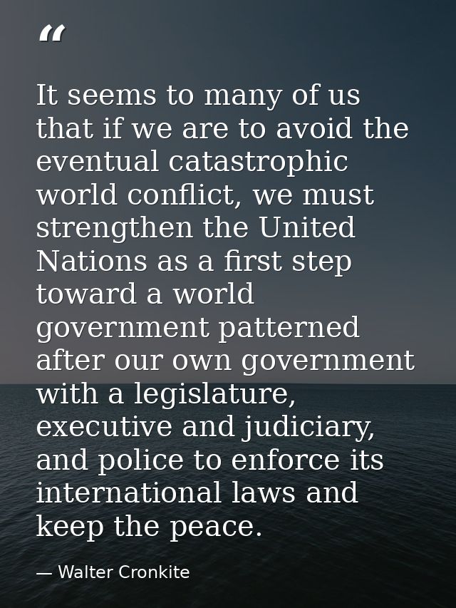It seems to many of us that if we are to avoid the eventual catastrophic world conflict, we must strengthen the United N — Walter Cronkite