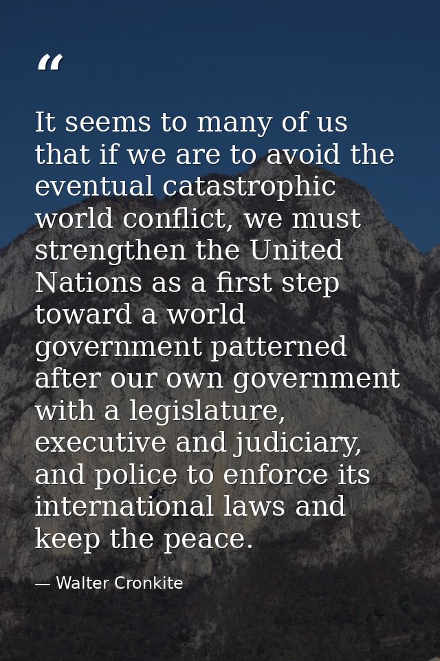 It seems to many of us that if we are to avoid the eventual catastrophic world conflict, we must strengthen the United N — Walter Cronkite