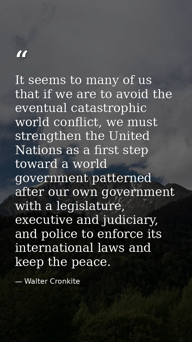It seems to many of us that if we are to avoid the eventual catastrophic world conflict, we must strengthen the United N — Walter Cronkite