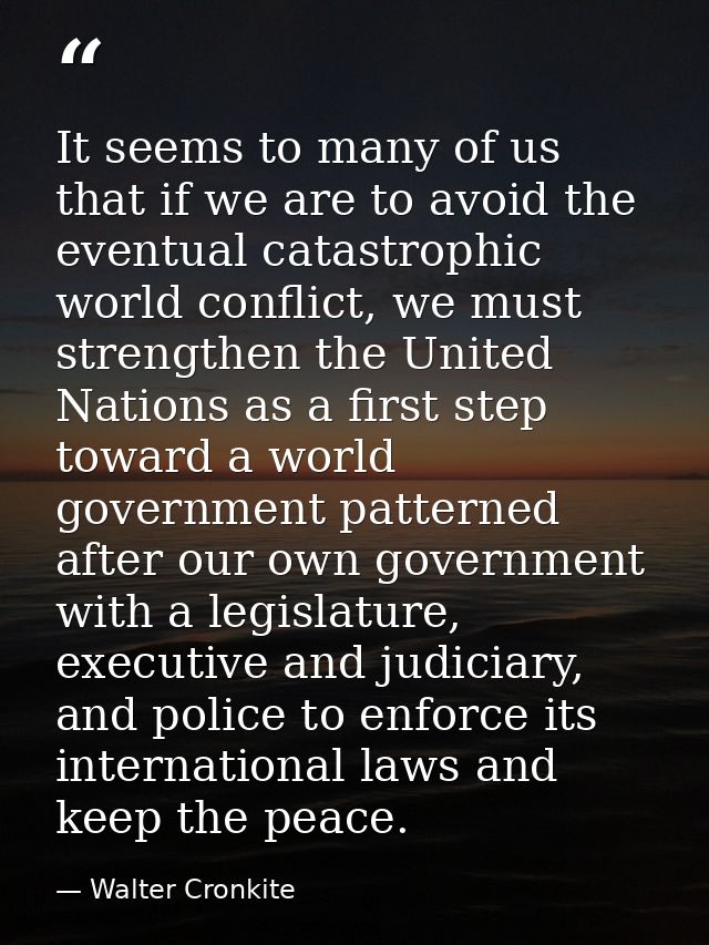 It seems to many of us that if we are to avoid the eventual catastrophic world conflict, we must strengthen the United N — Walter Cronkite