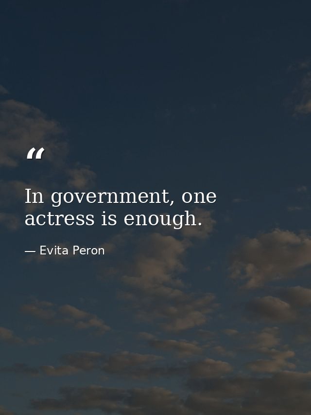 In government, one actress is enough. — Evita Peron