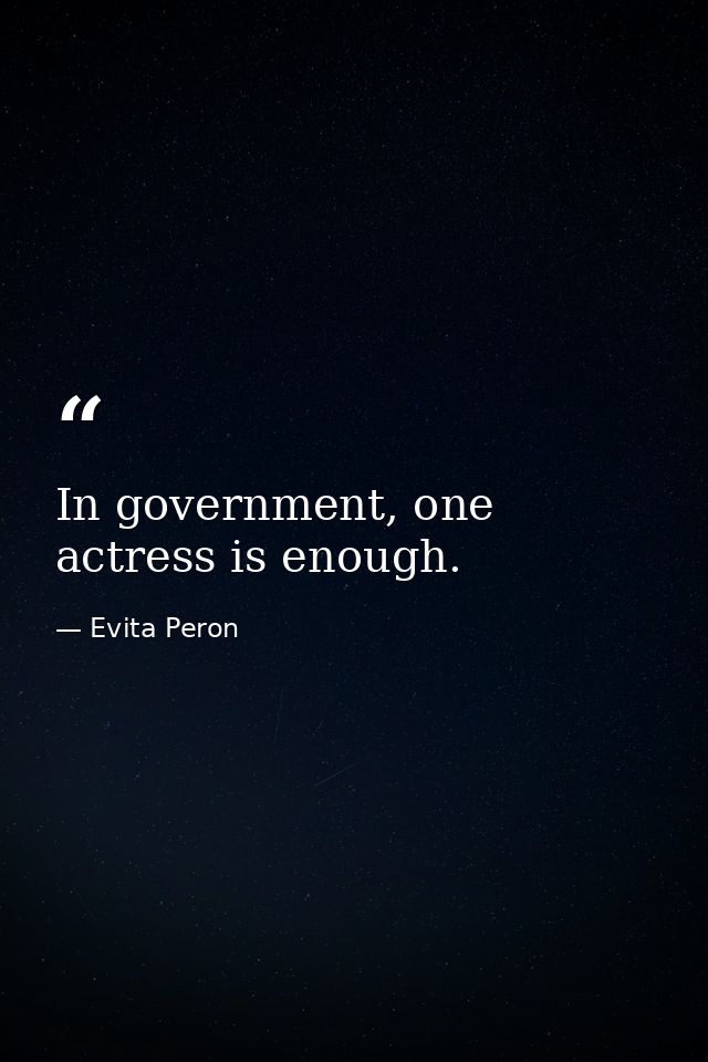 In government, one actress is enough. — Evita Peron