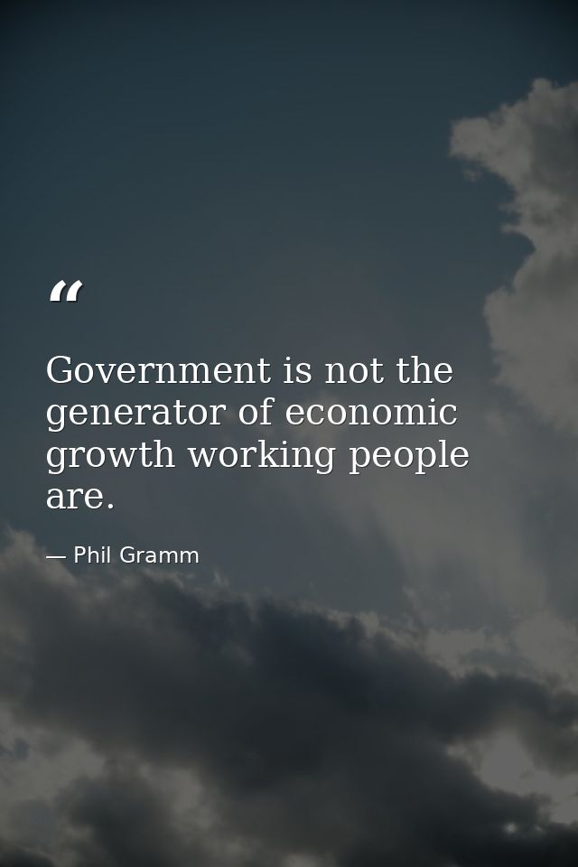 Government is not the generator of economic growth working people are. — Phil Gramm
