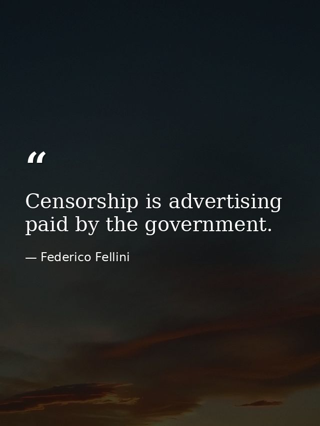 Censorship is advertising paid by the government. — Federico Fellini
