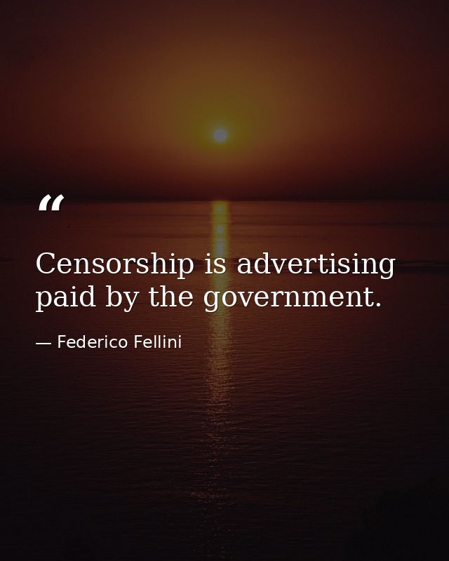 Censorship is advertising paid by the government. — Federico Fellini