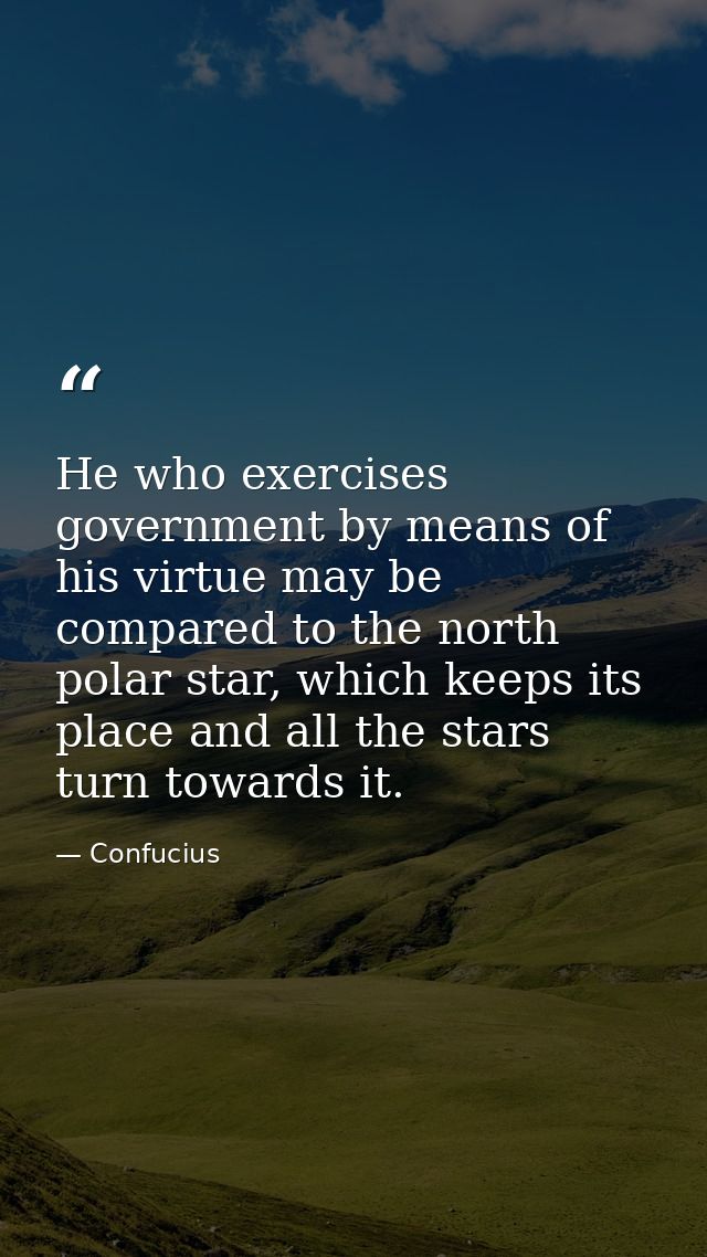 He who exercises government by means of his virtue may be compared to the north polar star, which keeps its place and al — Confucius