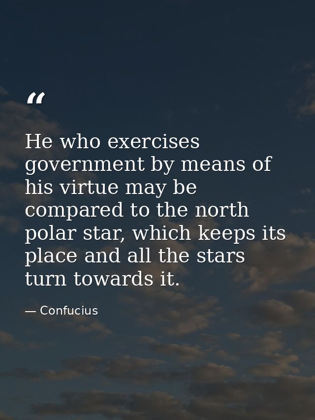 He who exercises government by means of his virtue may be compared to the north polar star, which keeps its place and al — Confucius