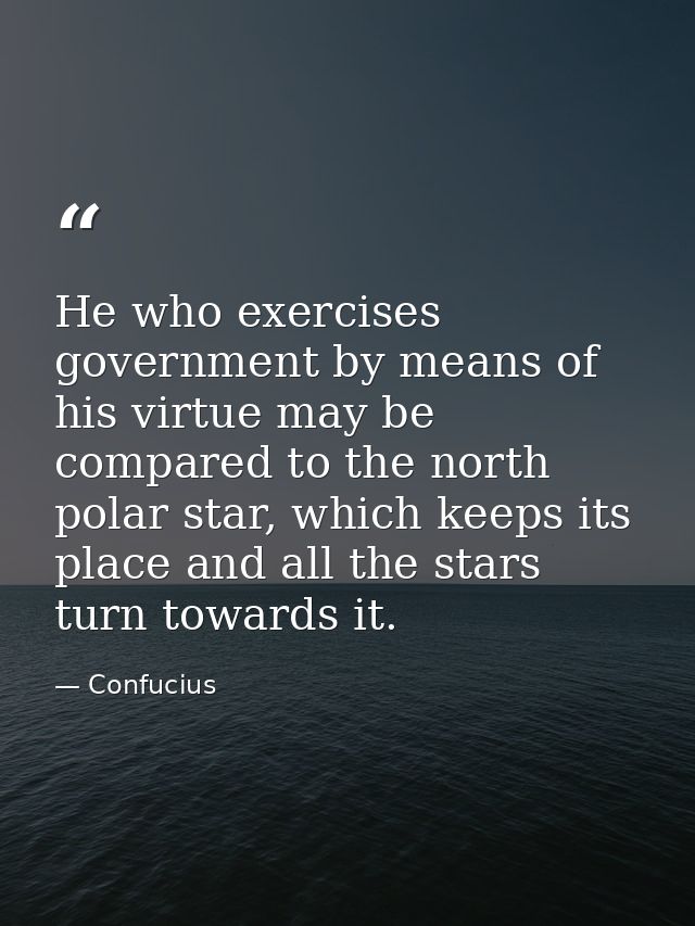 He who exercises government by means of his virtue may be compared to the north polar star, which keeps its place and al — Confucius